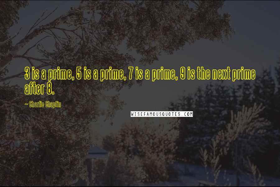 Charlie Chaplin Quotes: 3 is a prime, 5 is a prime, 7 is a prime, 9 is the next prime after 8.