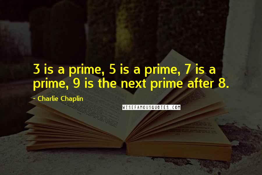 Charlie Chaplin Quotes: 3 is a prime, 5 is a prime, 7 is a prime, 9 is the next prime after 8.