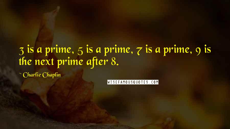 Charlie Chaplin Quotes: 3 is a prime, 5 is a prime, 7 is a prime, 9 is the next prime after 8.