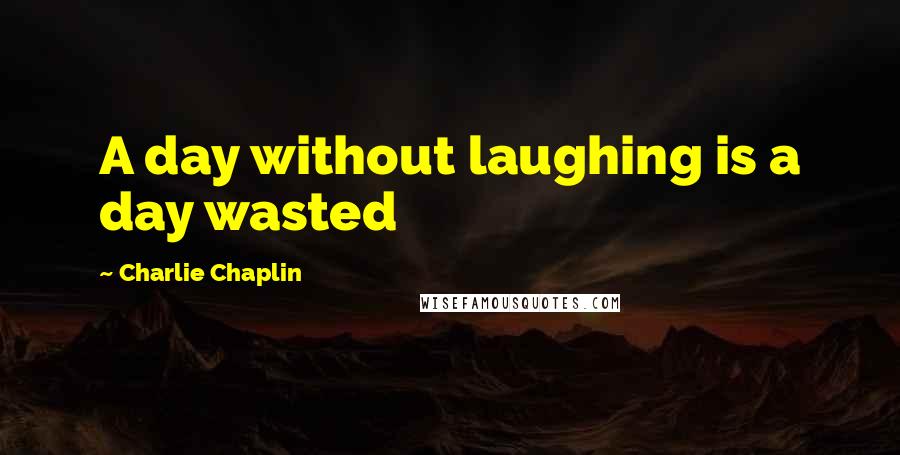 Charlie Chaplin Quotes: A day without laughing is a day wasted