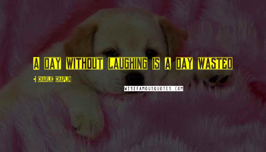 Charlie Chaplin Quotes: A day without laughing is a day wasted