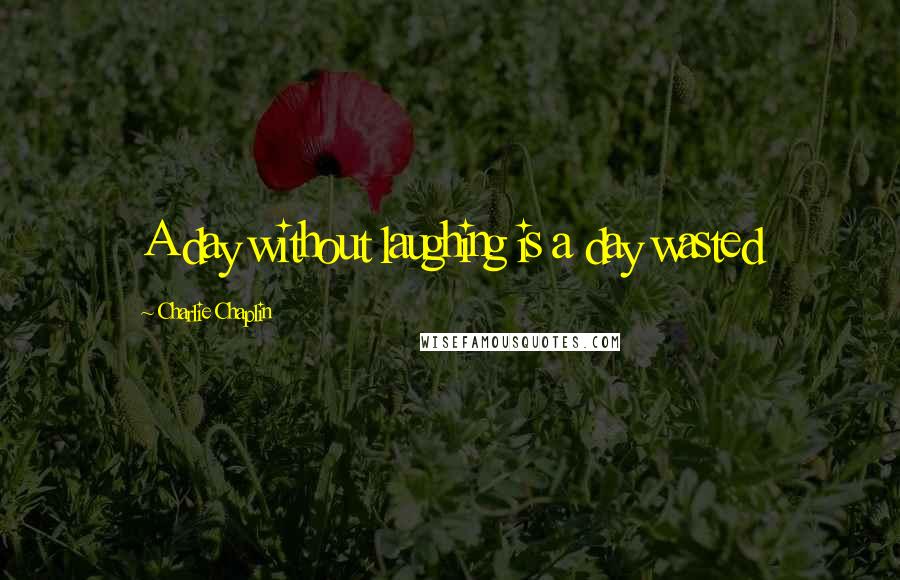 Charlie Chaplin Quotes: A day without laughing is a day wasted