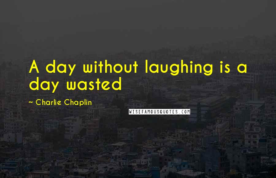 Charlie Chaplin Quotes: A day without laughing is a day wasted