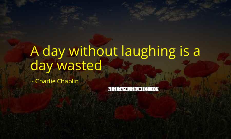 Charlie Chaplin Quotes: A day without laughing is a day wasted