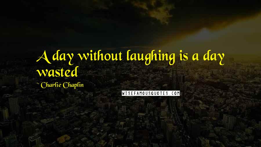 Charlie Chaplin Quotes: A day without laughing is a day wasted