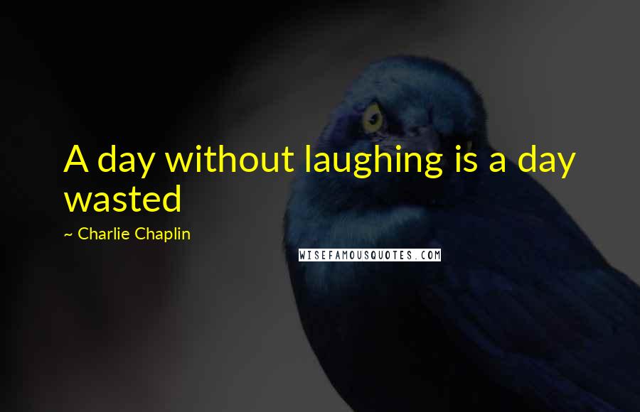 Charlie Chaplin Quotes: A day without laughing is a day wasted