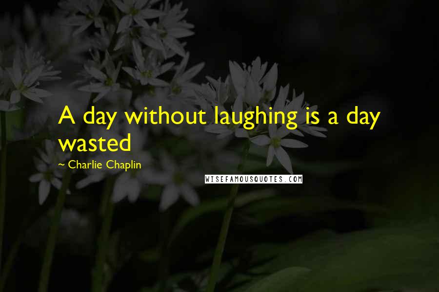 Charlie Chaplin Quotes: A day without laughing is a day wasted