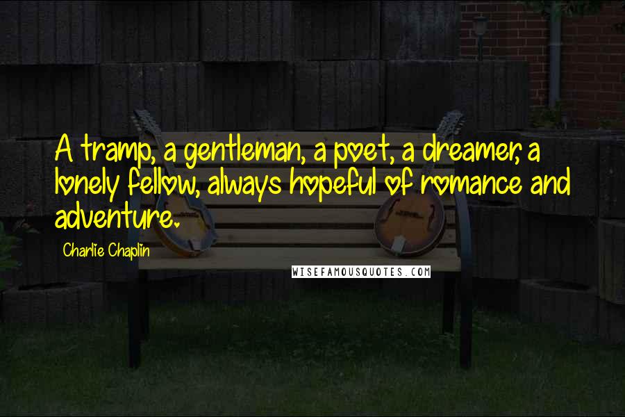 Charlie Chaplin Quotes: A tramp, a gentleman, a poet, a dreamer, a lonely fellow, always hopeful of romance and adventure.