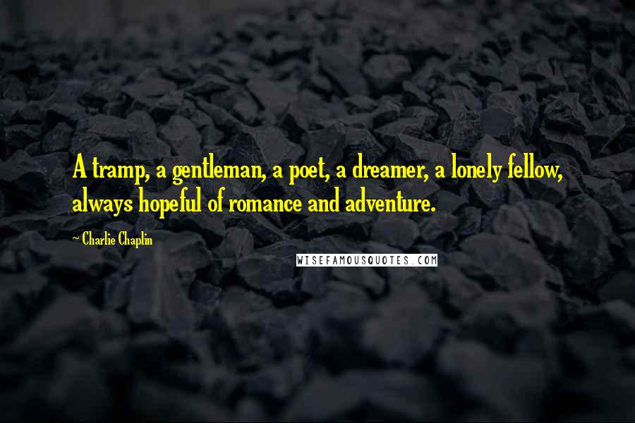 Charlie Chaplin Quotes: A tramp, a gentleman, a poet, a dreamer, a lonely fellow, always hopeful of romance and adventure.