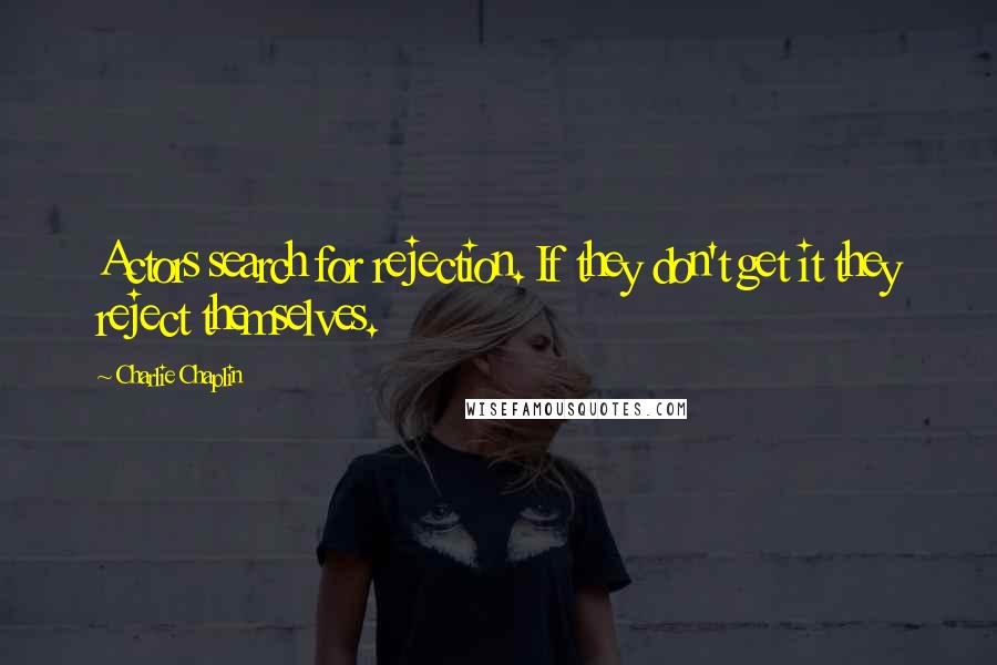 Charlie Chaplin Quotes: Actors search for rejection. If they don't get it they reject themselves.