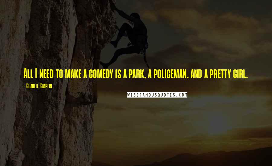 Charlie Chaplin Quotes: All I need to make a comedy is a park, a policeman, and a pretty girl.