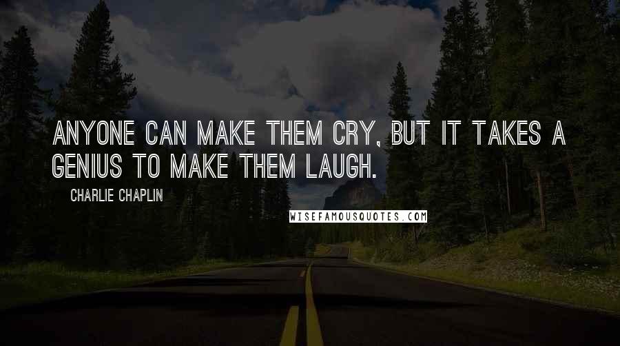 Charlie Chaplin Quotes: Anyone can make them cry, but it takes a genius to make them laugh.