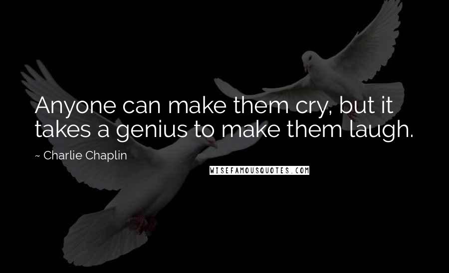 Charlie Chaplin Quotes: Anyone can make them cry, but it takes a genius to make them laugh.