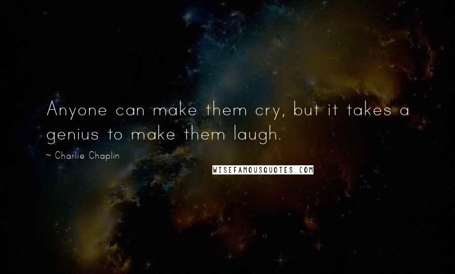 Charlie Chaplin Quotes: Anyone can make them cry, but it takes a genius to make them laugh.