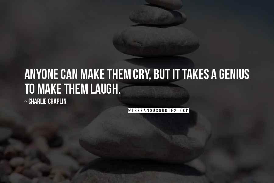 Charlie Chaplin Quotes: Anyone can make them cry, but it takes a genius to make them laugh.