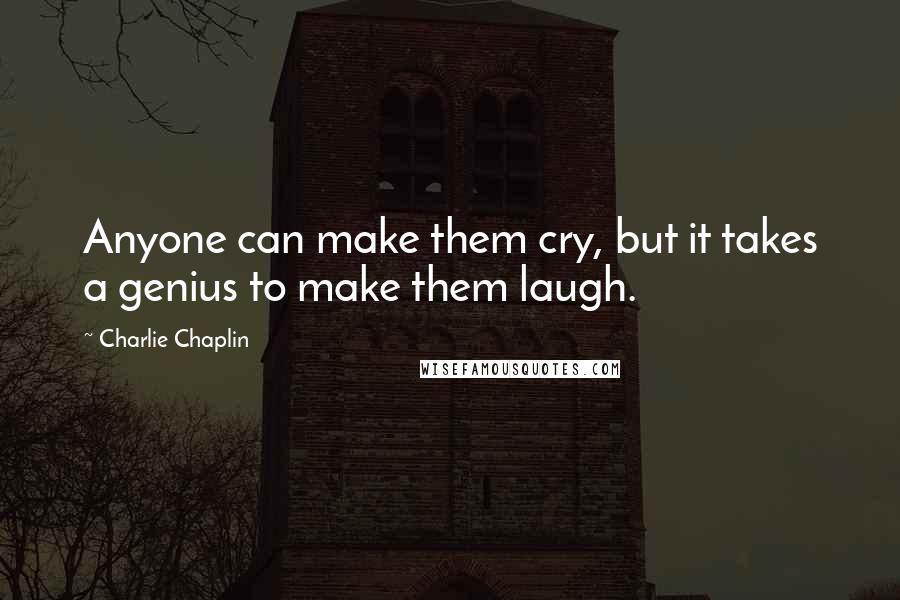 Charlie Chaplin Quotes: Anyone can make them cry, but it takes a genius to make them laugh.