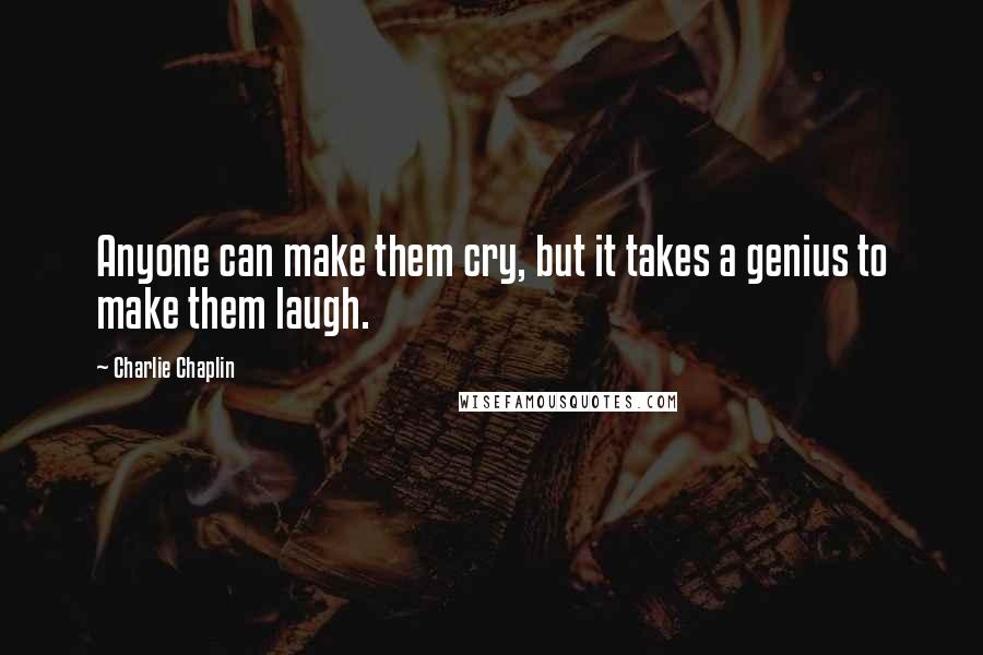 Charlie Chaplin Quotes: Anyone can make them cry, but it takes a genius to make them laugh.