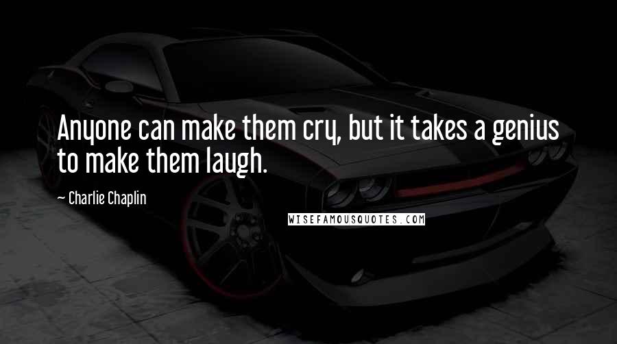 Charlie Chaplin Quotes: Anyone can make them cry, but it takes a genius to make them laugh.