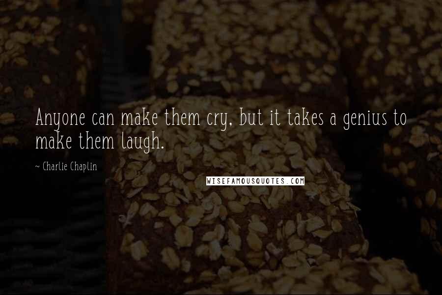 Charlie Chaplin Quotes: Anyone can make them cry, but it takes a genius to make them laugh.