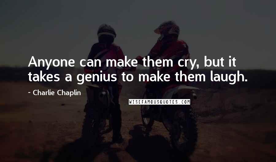 Charlie Chaplin Quotes: Anyone can make them cry, but it takes a genius to make them laugh.