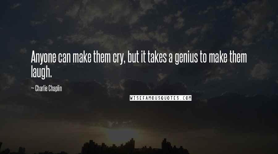 Charlie Chaplin Quotes: Anyone can make them cry, but it takes a genius to make them laugh.