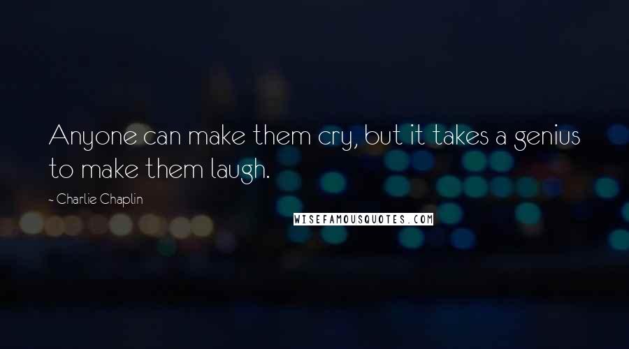 Charlie Chaplin Quotes: Anyone can make them cry, but it takes a genius to make them laugh.