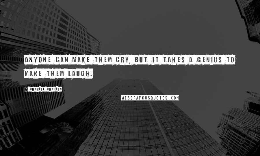 Charlie Chaplin Quotes: Anyone can make them cry, but it takes a genius to make them laugh.