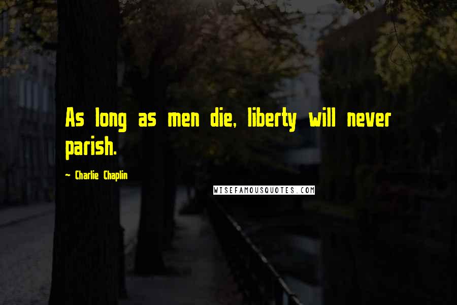 Charlie Chaplin Quotes: As long as men die, liberty will never parish.