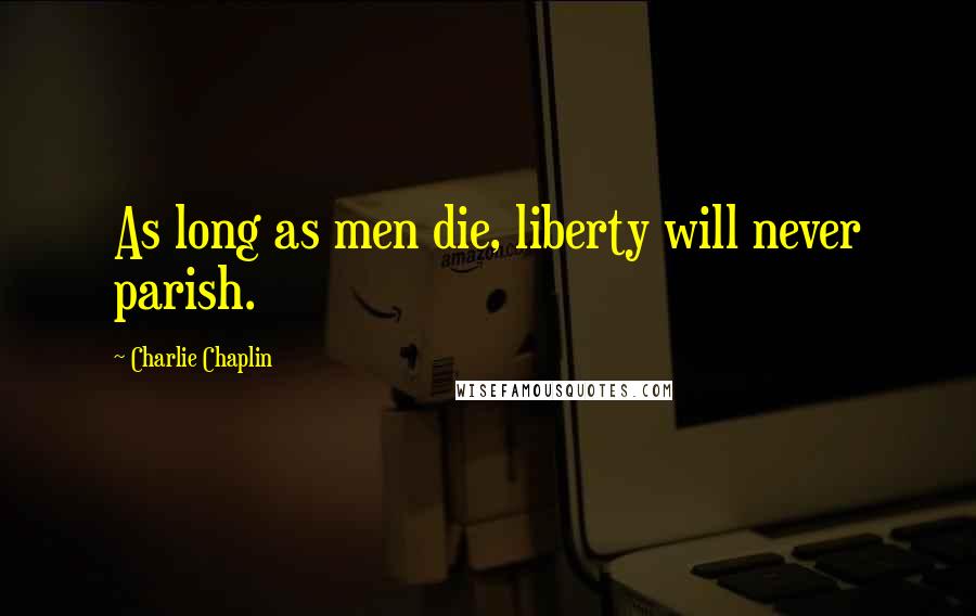 Charlie Chaplin Quotes: As long as men die, liberty will never parish.