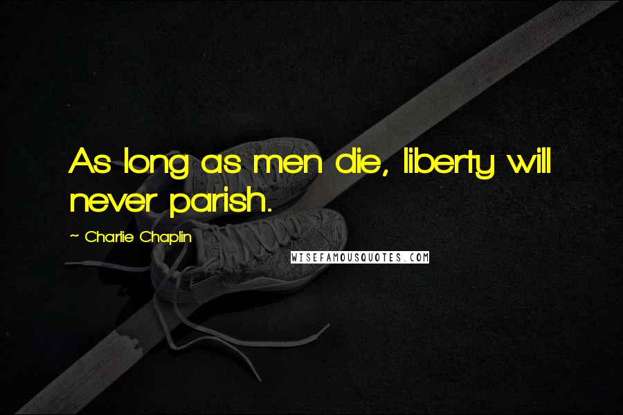 Charlie Chaplin Quotes: As long as men die, liberty will never parish.