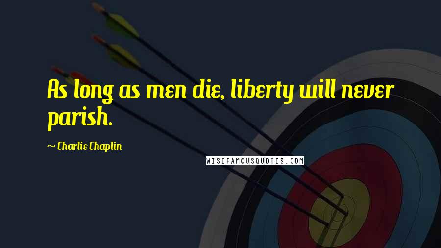 Charlie Chaplin Quotes: As long as men die, liberty will never parish.