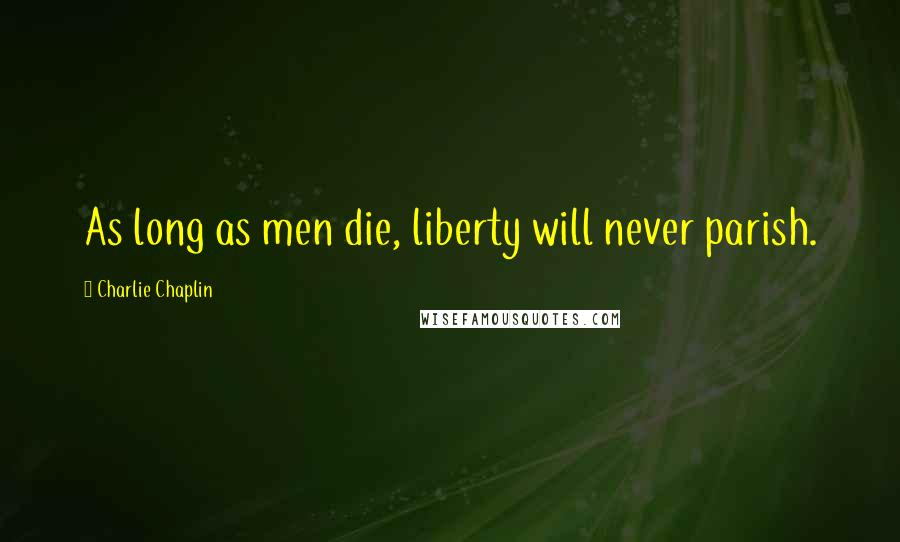 Charlie Chaplin Quotes: As long as men die, liberty will never parish.