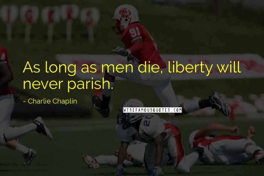 Charlie Chaplin Quotes: As long as men die, liberty will never parish.