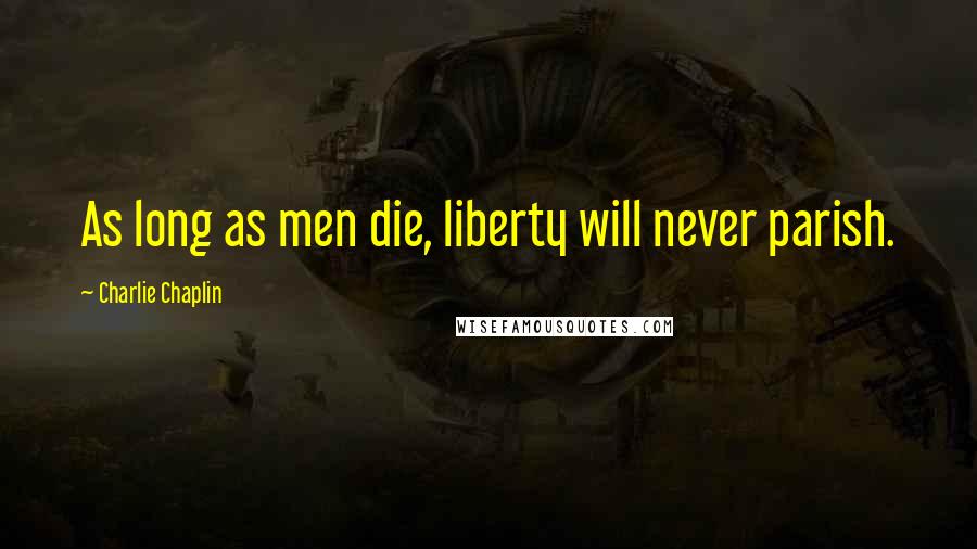 Charlie Chaplin Quotes: As long as men die, liberty will never parish.