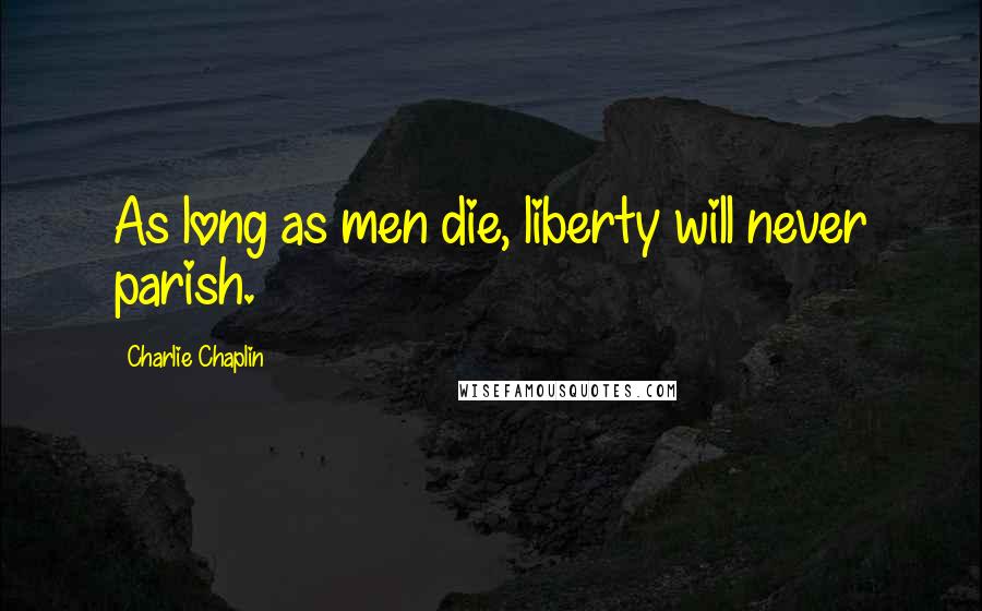 Charlie Chaplin Quotes: As long as men die, liberty will never parish.