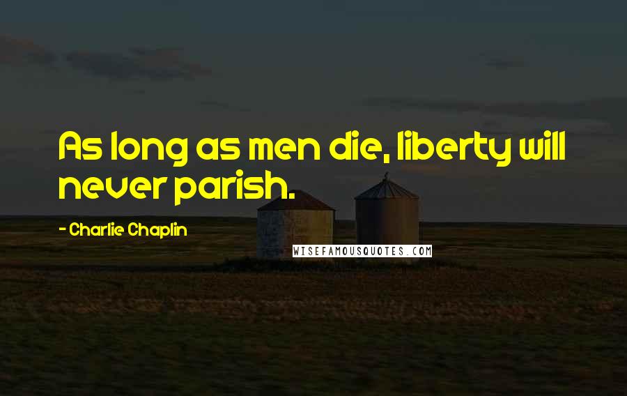 Charlie Chaplin Quotes: As long as men die, liberty will never parish.