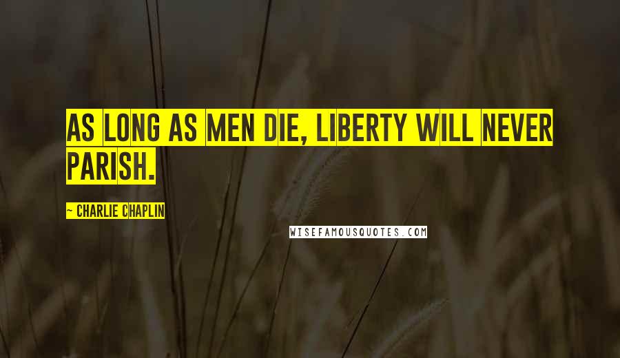 Charlie Chaplin Quotes: As long as men die, liberty will never parish.