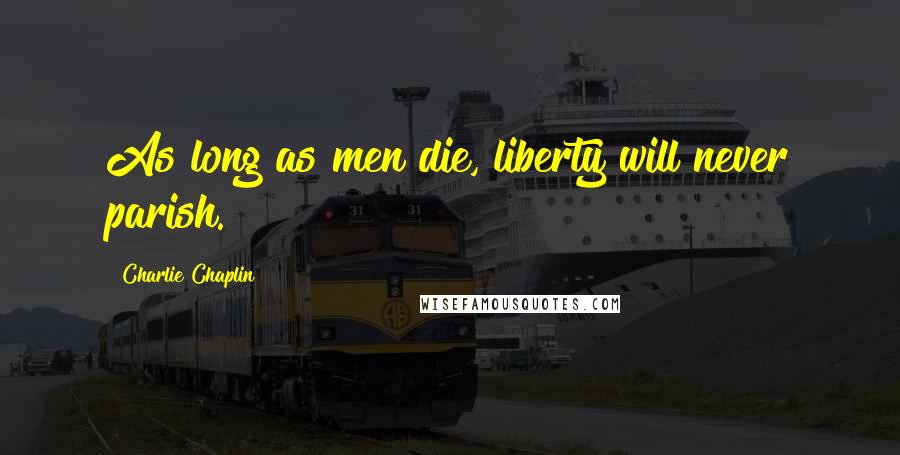 Charlie Chaplin Quotes: As long as men die, liberty will never parish.