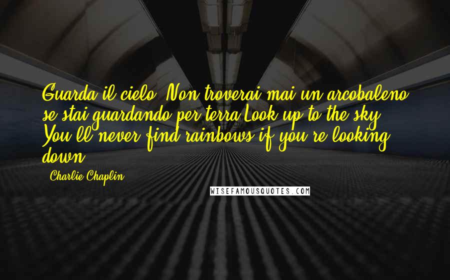 Charlie Chaplin Quotes: Guarda il cielo. Non troverai mai un arcobaleno se stai guardando per terra.Look up to the sky. You'll never find rainbows if you're looking down.