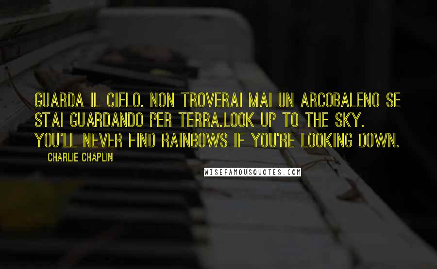 Charlie Chaplin Quotes: Guarda il cielo. Non troverai mai un arcobaleno se stai guardando per terra.Look up to the sky. You'll never find rainbows if you're looking down.