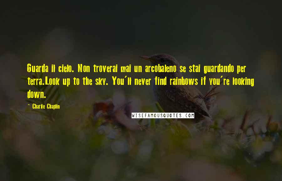Charlie Chaplin Quotes: Guarda il cielo. Non troverai mai un arcobaleno se stai guardando per terra.Look up to the sky. You'll never find rainbows if you're looking down.