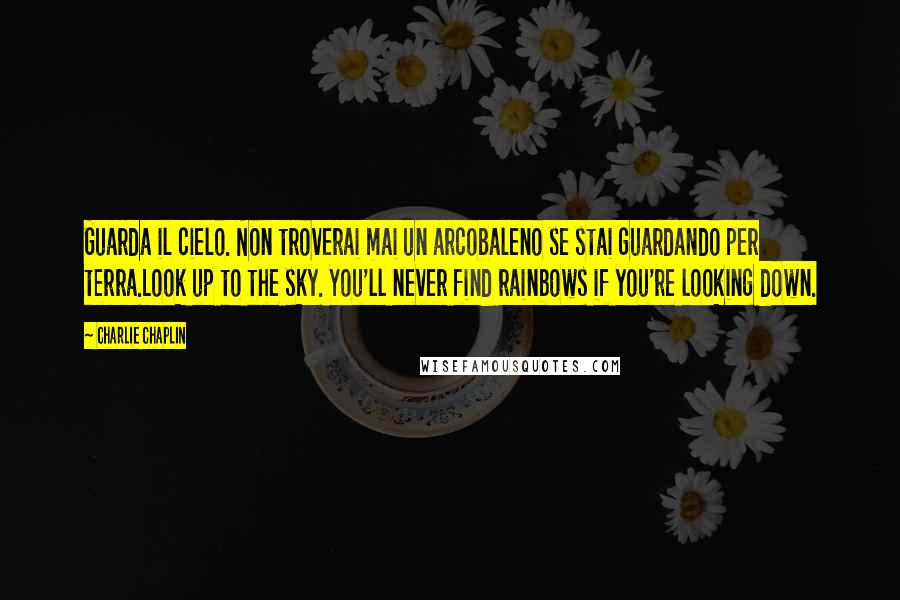 Charlie Chaplin Quotes: Guarda il cielo. Non troverai mai un arcobaleno se stai guardando per terra.Look up to the sky. You'll never find rainbows if you're looking down.