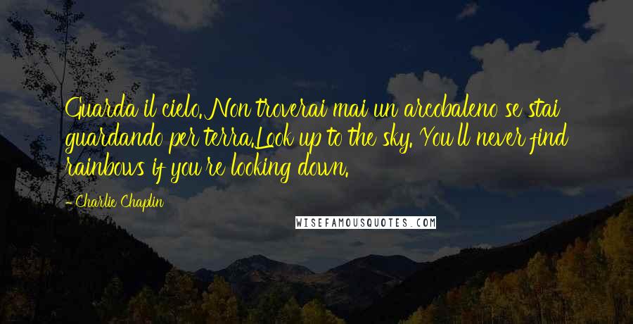 Charlie Chaplin Quotes: Guarda il cielo. Non troverai mai un arcobaleno se stai guardando per terra.Look up to the sky. You'll never find rainbows if you're looking down.