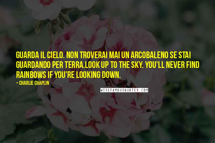 Charlie Chaplin Quotes: Guarda il cielo. Non troverai mai un arcobaleno se stai guardando per terra.Look up to the sky. You'll never find rainbows if you're looking down.