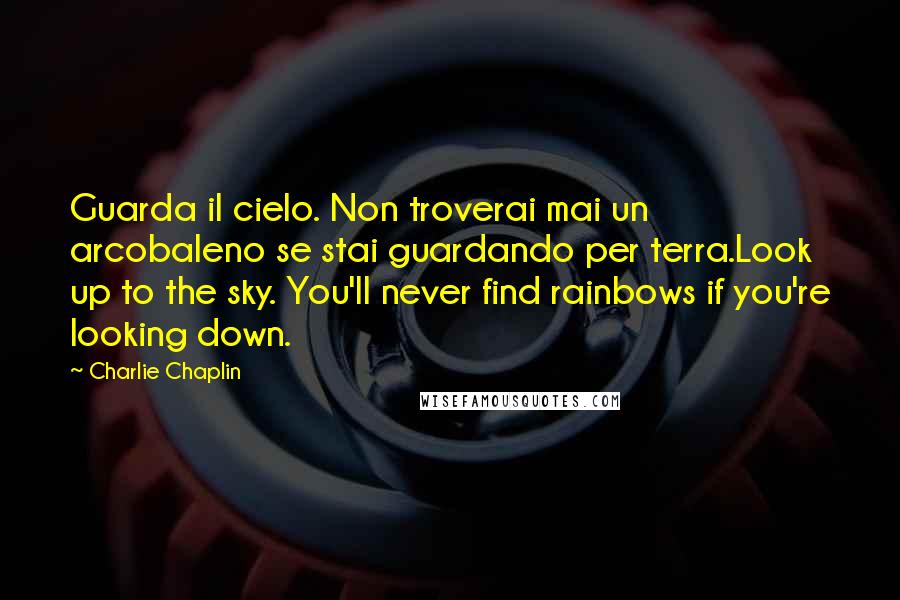 Charlie Chaplin Quotes: Guarda il cielo. Non troverai mai un arcobaleno se stai guardando per terra.Look up to the sky. You'll never find rainbows if you're looking down.