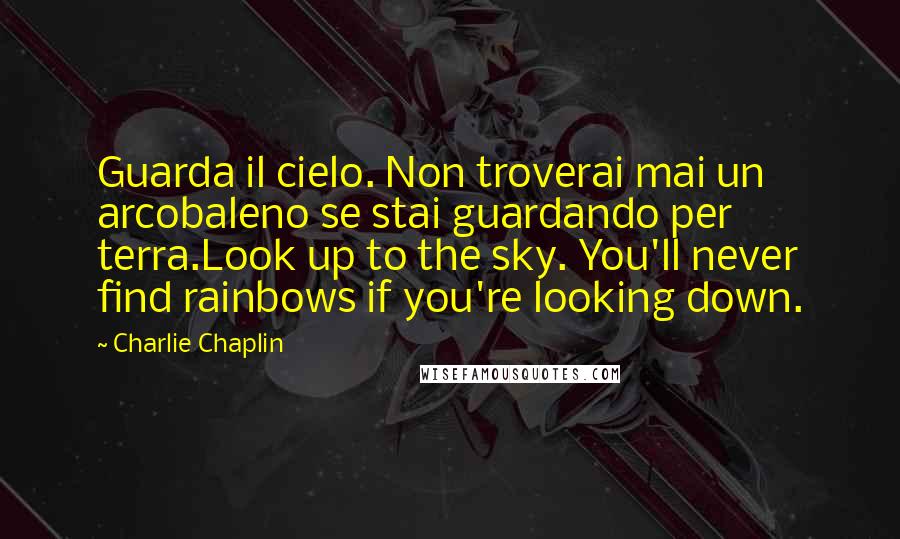 Charlie Chaplin Quotes: Guarda il cielo. Non troverai mai un arcobaleno se stai guardando per terra.Look up to the sky. You'll never find rainbows if you're looking down.