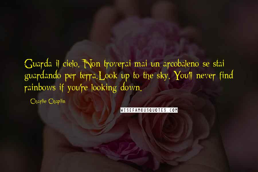 Charlie Chaplin Quotes: Guarda il cielo. Non troverai mai un arcobaleno se stai guardando per terra.Look up to the sky. You'll never find rainbows if you're looking down.