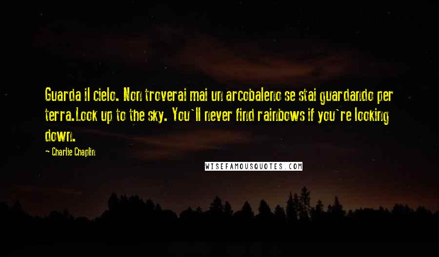 Charlie Chaplin Quotes: Guarda il cielo. Non troverai mai un arcobaleno se stai guardando per terra.Look up to the sky. You'll never find rainbows if you're looking down.