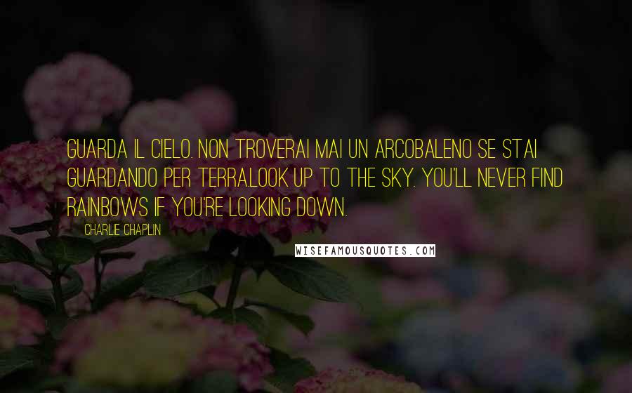 Charlie Chaplin Quotes: Guarda il cielo. Non troverai mai un arcobaleno se stai guardando per terra.Look up to the sky. You'll never find rainbows if you're looking down.