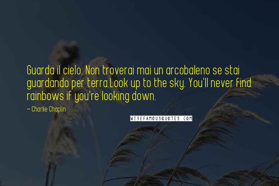 Charlie Chaplin Quotes: Guarda il cielo. Non troverai mai un arcobaleno se stai guardando per terra.Look up to the sky. You'll never find rainbows if you're looking down.